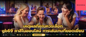 เหตุผลที่คุณควรเลือก gb69 คาสิโนออนไลน์ การเล่นเกมที่ยอดเยี่ยม